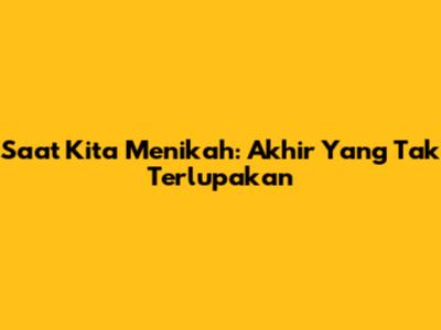 Saat Kita Menikah: Akhir Yang Tak Terlupakan