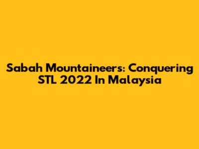 Sabah Mountaineers: Conquering STL 2022 In Malaysia