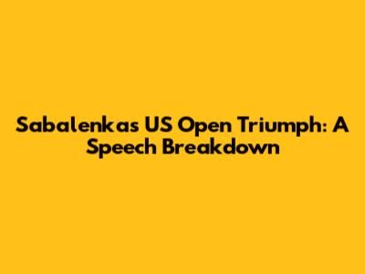Sabalenka's US Open Triumph: A Speech Breakdown