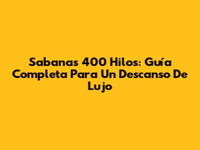Sabanas 400 Hilos: Guía Completa Para Un Descanso De Lujo