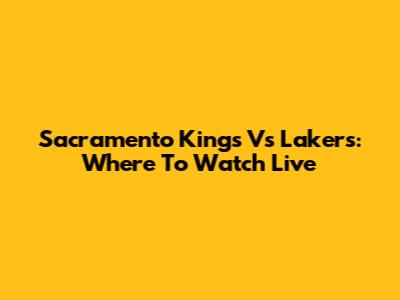 Sacramento Kings Vs Lakers: Where To Watch Live