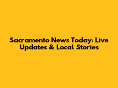 Sacramento News Today: Live Updates & Local Stories