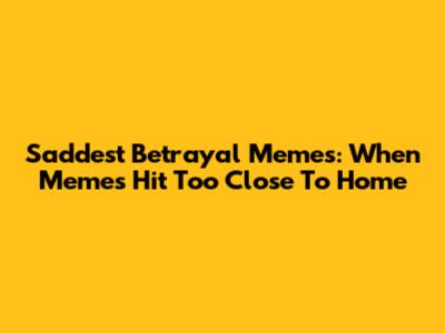 Saddest Betrayal Memes: When Memes Hit Too Close To Home