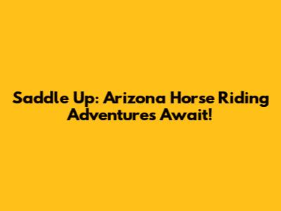 Saddle Up: Arizona Horse Riding Adventures Await!