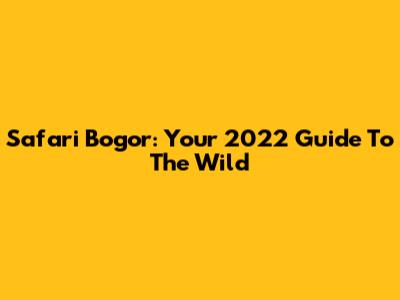 Safari Bogor: Your 2022 Guide To The Wild