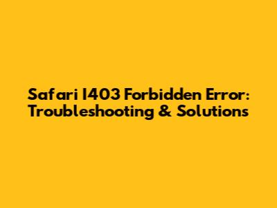 Safari I403 Forbidden Error: Troubleshooting & Solutions