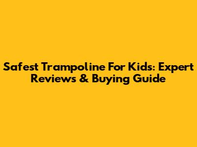 Safest Trampoline For Kids: Expert Reviews & Buying Guide