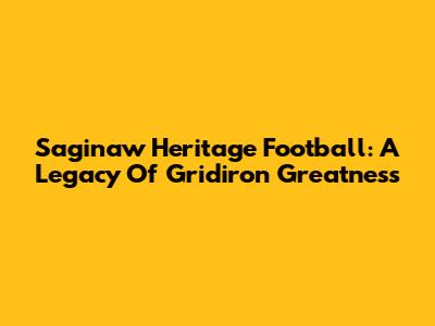 Saginaw Heritage Football: A Legacy Of Gridiron Greatness