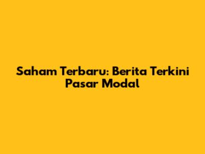 Saham Terbaru: Berita Terkini Pasar Modal