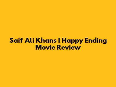 Saif Ali Khan's 'I Happy Ending' Movie Review