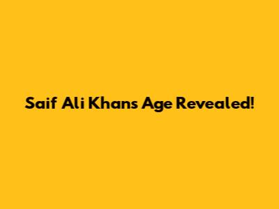 Saif Ali Khan's Age Revealed!