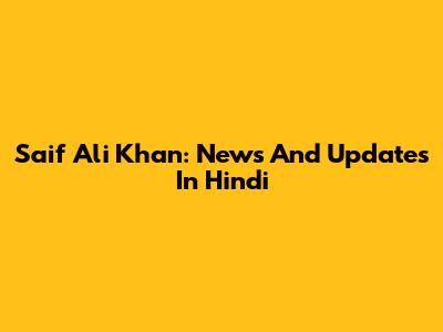 Saif Ali Khan: News And Updates In Hindi