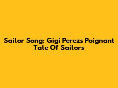 Sailor Song: Gigi Perez's Poignant Tale Of Sailors