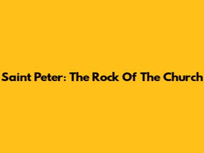 Saint Peter: The Rock Of The Church