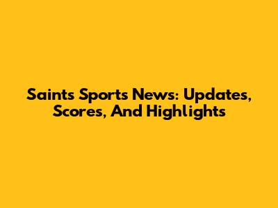 Saints Sports News: Updates, Scores, And Highlights