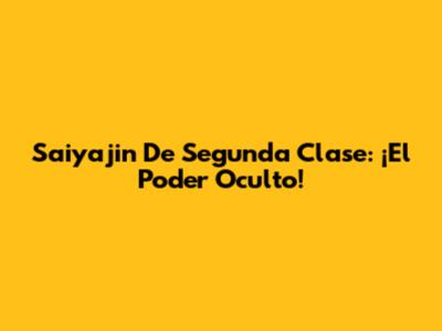 Saiyajin De Segunda Clase: ¡El Poder Oculto!