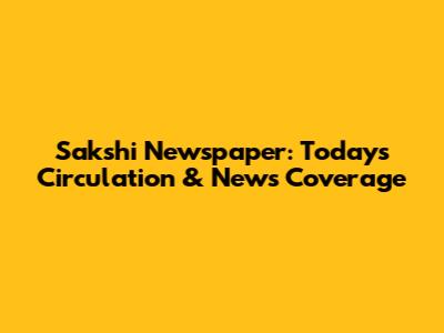 Sakshi Newspaper: Today's Circulation & News Coverage