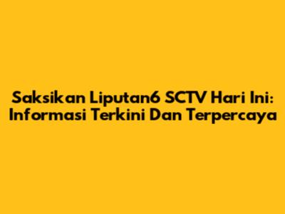 Saksikan Liputan6 SCTV Hari Ini: Informasi Terkini Dan Terpercaya