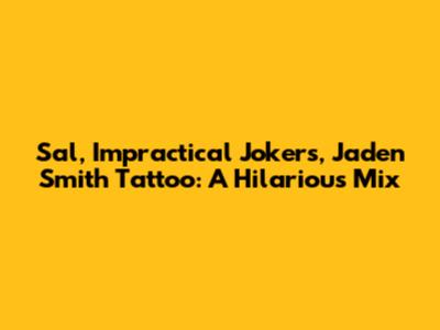 Sal, Impractical Jokers, Jaden Smith Tattoo: A Hilarious Mix