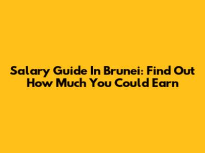 Salary Guide In Brunei: Find Out How Much You Could Earn