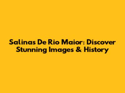 Salinas De Rio Maior: Discover Stunning Images & History