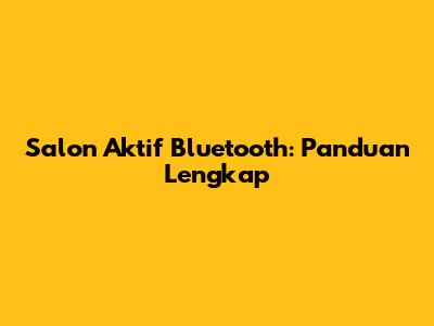 Salon Aktif Bluetooth: Panduan Lengkap