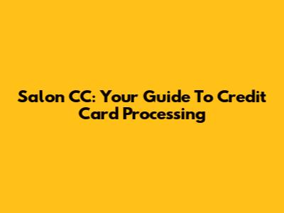 Salon CC: Your Guide To Credit Card Processing