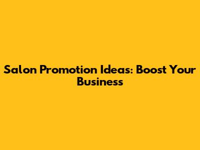 Salon Promotion Ideas: Boost Your Business