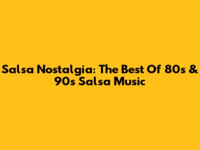 Salsa Nostalgia: The Best Of 80s & 90s Salsa Music