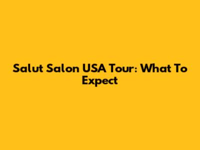 Salut Salon USA Tour: What To Expect
