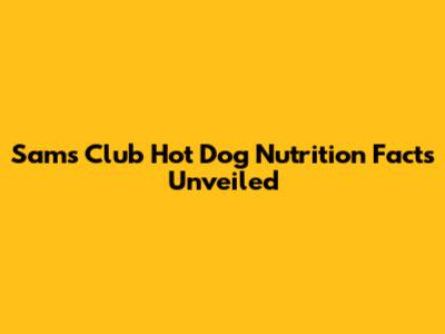 Sam's Club Hot Dog Nutrition Facts Unveiled
