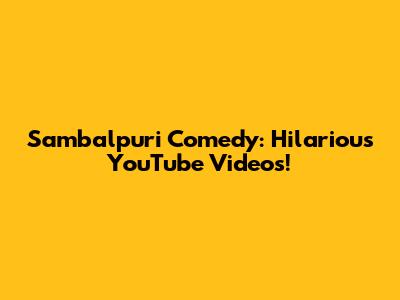 Sambalpuri Comedy: Hilarious YouTube Videos!