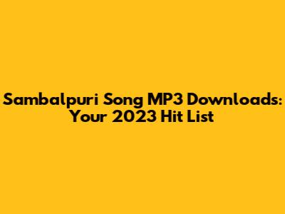 Sambalpuri Song MP3 Downloads: Your 2023 Hit List