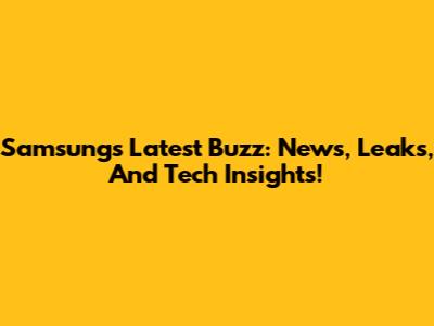 Samsung's Latest Buzz: News, Leaks, And Tech Insights!