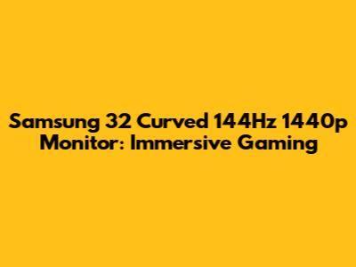 Samsung 32" Curved 144Hz 1440p Monitor: Immersive Gaming