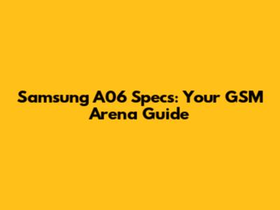 Samsung A06 Specs: Your GSM Arena Guide