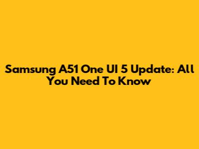 Samsung A51 One UI 5 Update: All You Need To Know