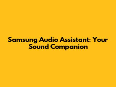 Samsung Audio Assistant: Your Sound Companion