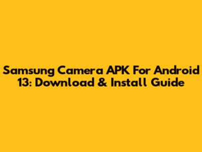 Samsung Camera APK For Android 13: Download & Install Guide