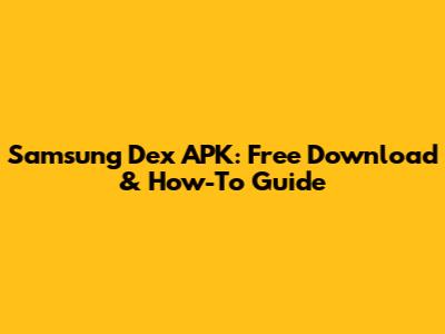 Samsung Dex APK: Free Download & How-To Guide