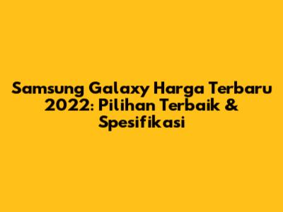 Samsung Galaxy Harga Terbaru 2022: Pilihan Terbaik & Spesifikasi