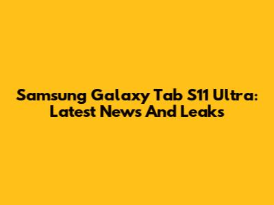Samsung Galaxy Tab S11 Ultra: Latest News And Leaks