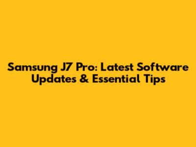 Samsung J7 Pro: Latest Software Updates & Essential Tips