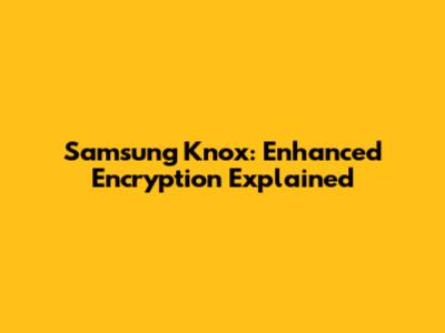 Samsung Knox: Enhanced Encryption Explained