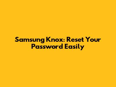 Samsung Knox: Reset Your Password Easily