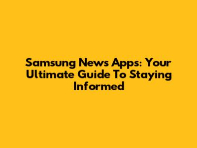 Samsung News Apps: Your Ultimate Guide To Staying Informed