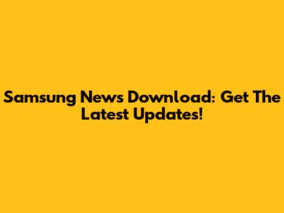 Samsung News Download: Get The Latest Updates!