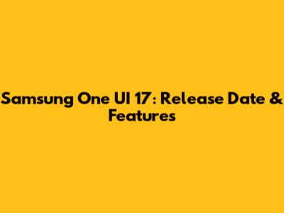 Samsung One UI 17: Release Date & Features