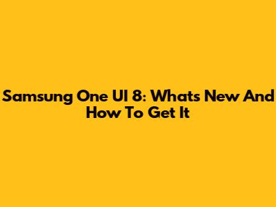 Samsung One UI 8: What's New And How To Get It