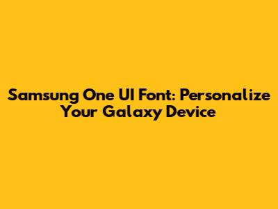 Samsung One UI Font: Personalize Your Galaxy Device